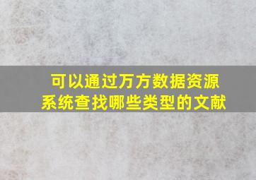 可以通过万方数据资源系统查找哪些类型的文献