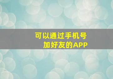 可以通过手机号加好友的APP