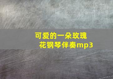 可爱的一朵玫瑰花钢琴伴奏mp3