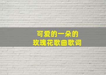 可爱的一朵的玫瑰花歌曲歌词