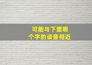 可能与下面哪个字的读音相近