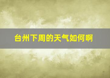 台州下周的天气如何啊