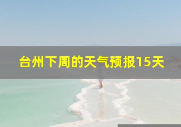 台州下周的天气预报15天