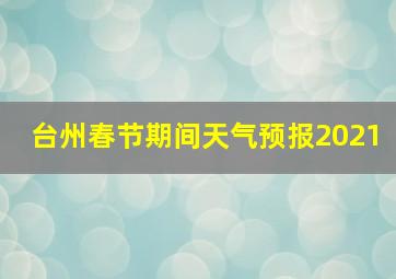 台州春节期间天气预报2021