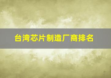 台湾芯片制造厂商排名