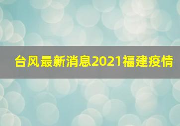 台风最新消息2021福建疫情