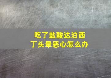 吃了盐酸达泊西丁头晕恶心怎么办