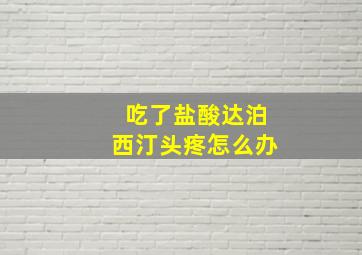 吃了盐酸达泊西汀头疼怎么办