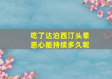 吃了达泊西汀头晕恶心能持续多久呢