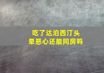 吃了达泊西汀头晕恶心还能同房吗