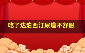 吃了达泊西汀尿道不舒服