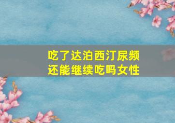 吃了达泊西汀尿频还能继续吃吗女性