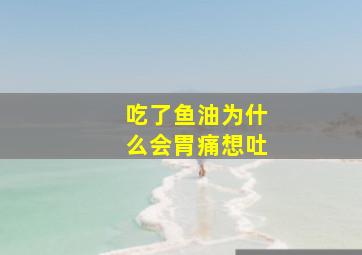 吃了鱼油为什么会胃痛想吐