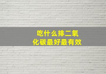 吃什么排二氧化碳最好最有效