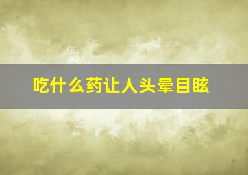 吃什么药让人头晕目眩