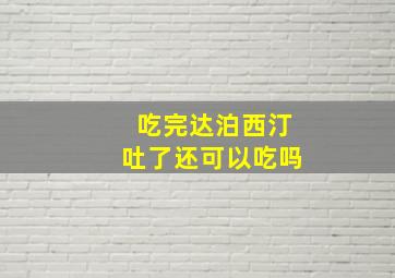 吃完达泊西汀吐了还可以吃吗