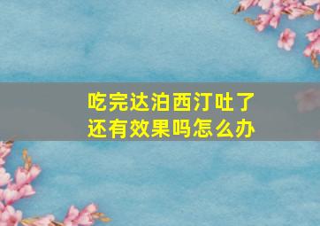 吃完达泊西汀吐了还有效果吗怎么办