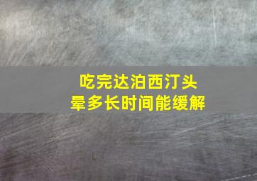 吃完达泊西汀头晕多长时间能缓解