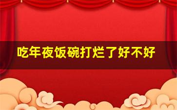 吃年夜饭碗打烂了好不好