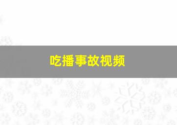 吃播事故视频