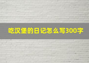 吃汉堡的日记怎么写300字