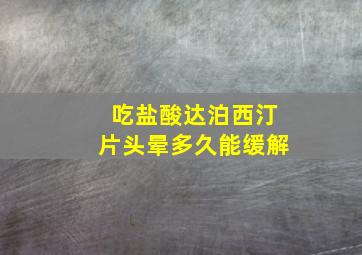 吃盐酸达泊西汀片头晕多久能缓解