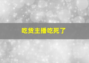 吃货主播吃死了