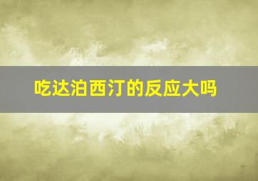 吃达泊西汀的反应大吗