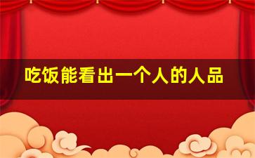 吃饭能看出一个人的人品