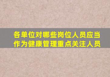 各单位对哪些岗位人员应当作为健康管理重点关注人员