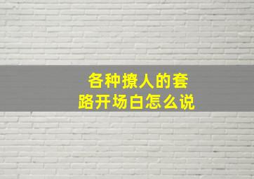 各种撩人的套路开场白怎么说