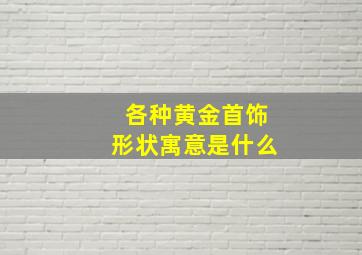 各种黄金首饰形状寓意是什么