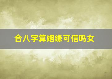 合八字算姻缘可信吗女