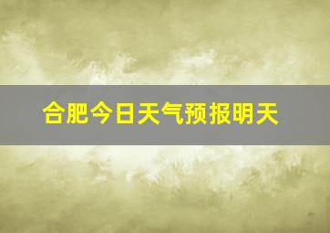 合肥今日天气预报明天