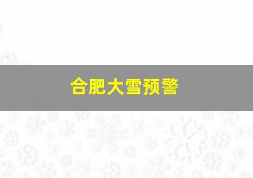 合肥大雪预警