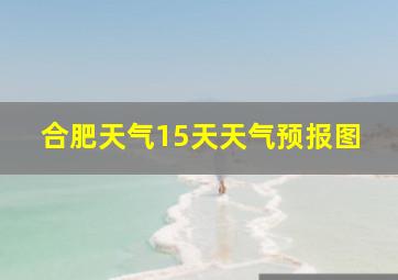 合肥天气15天天气预报图