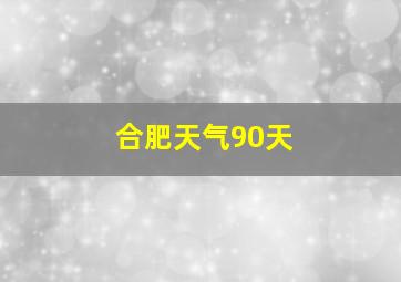 合肥天气90天