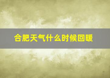 合肥天气什么时候回暖