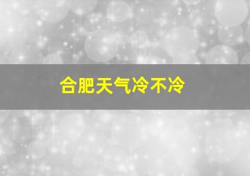 合肥天气冷不冷