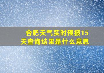 合肥天气实时预报15天查询结果是什么意思