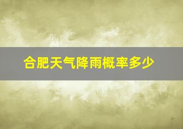 合肥天气降雨概率多少