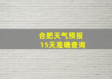 合肥天气预报15天准确查询