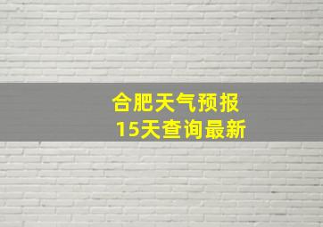 合肥天气预报15天查询最新