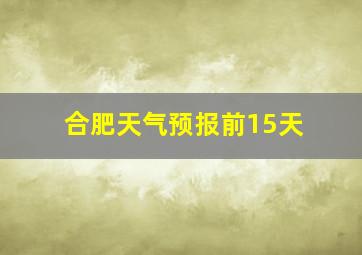 合肥天气预报前15天