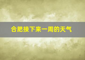 合肥接下来一周的天气