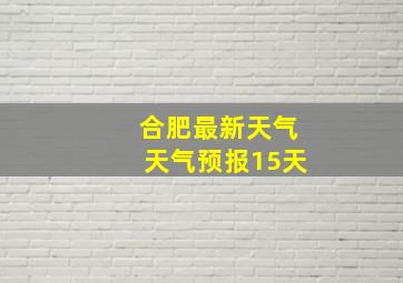 合肥最新天气天气预报15天