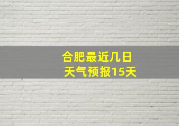 合肥最近几日天气预报15天