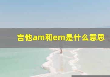 吉他am和em是什么意思