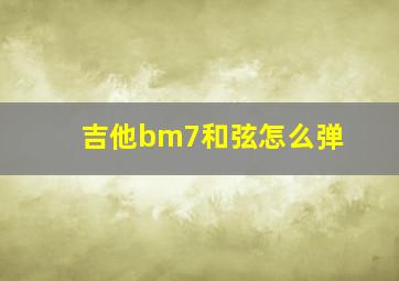 吉他bm7和弦怎么弹