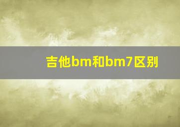 吉他bm和bm7区别